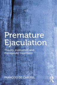 Title: Premature Ejaculation: Theory, Evaluation and Therapeutic Treatment, Author: Francois de Carufel