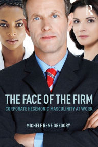 Title: The Face of the Firm: Corporate Hegemonic Masculinity at Work, Author: Michele Rene Gregory