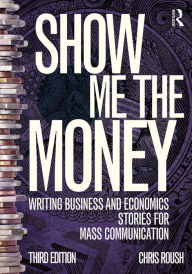Title: Show Me the Money: Writing Business and Economics Stories for Mass Communication, Author: Chris Roush