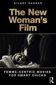 Title: The New Woman's Film: Femme-centric Movies for Smart Chicks, Author: Hilary Radner