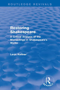 Title: Restoring Shakespeare: A Critical Analysis of the Misreadings in Shakespeare's Works, Author: Leon Kellner