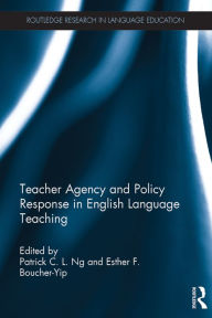 Title: Teacher Agency and Policy Response in English Language Teaching, Author: Patrick C. L. Ng