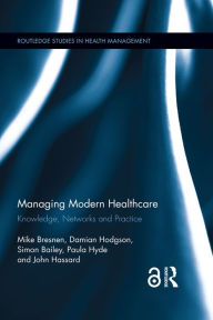 Title: Managing Modern Healthcare: Knowledge, Networks and Practice, Author: Mike Bresnen