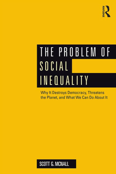 The Problem of Social Inequality: Why It Destroys Democracy, Threatens the Planet, and What We Can Do About It