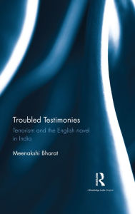 Title: Troubled Testimonies: Terrorism and the English novel in India, Author: Meenakshi Bharat