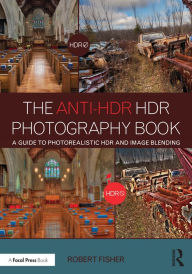 Title: The Anti-HDR HDR Photography Book: A Guide to Photorealistic HDR and Image Blending, Author: Robert Fisher