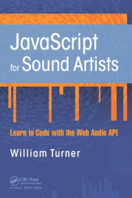 Title: JavaScript for Sound Artists: Learn to Code with the Web Audio API, Author: William Turner