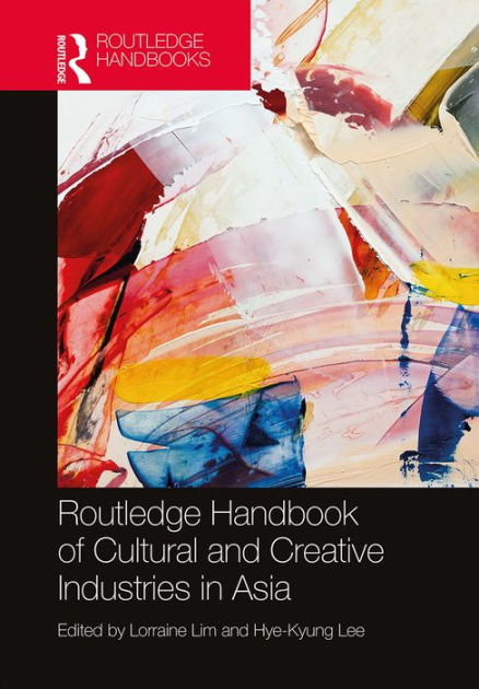 Routledge Handbook Of Cultural And Creative Industries In Asia By ...