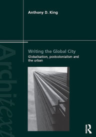 Title: Writing the Global City: Globalisation, Postcolonialism and the Urban, Author: Anthony King