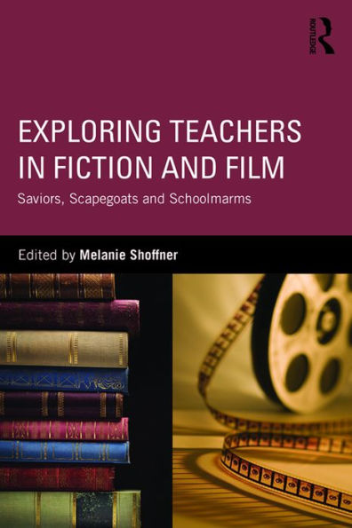 Exploring Teachers in Fiction and Film: Saviors, Scapegoats and Schoolmarms