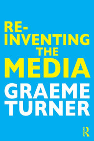 Title: Re-Inventing the Media, Author: Graeme Turner