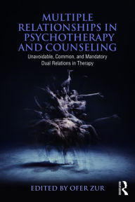 Title: Multiple Relationships in Psychotherapy and Counseling: Unavoidable, Common, and Mandatory Dual Relations in Therapy, Author: Ofer Zur
