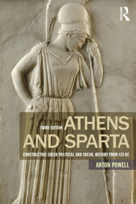 Title: Athens and Sparta: Constructing Greek Political and Social History from 478 BC, Author: Anton Powell
