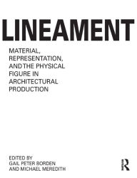 Title: Lineament: Material, Representation and the Physical Figure in Architectural Production, Author: Gail Peter Borden