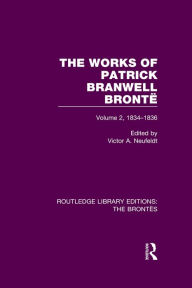 Title: The Works of Patrick Branwell Brontë: Volume 2, 1834-1836, Author: Victor A. Neufeldt