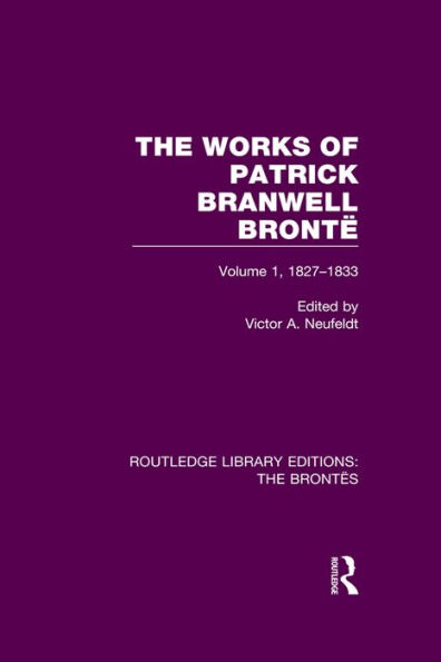 The Works of Patrick Branwell Brontë: Volume 1, 1827-1833