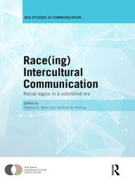 Title: Race(ing) Intercultural Communication: Racial Logics in a Colorblind Era, Author: Dreama Moon