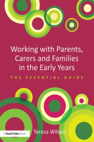 Title: Working with Parents, Carers and Families in the Early Years: The essential guide, Author: Teresa Wilson