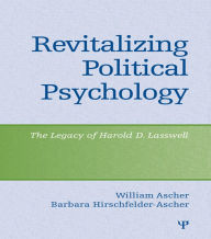 Title: Revitalizing Political Psychology: The Legacy of Harold D. Lasswell, Author: William Ascher
