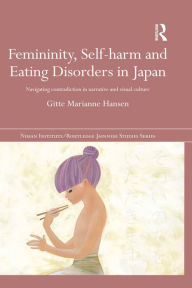 Title: Femininity, Self-harm and Eating Disorders in Japan: Navigating contradiction in narrative and visual culture, Author: Gitte Marianne Hansen