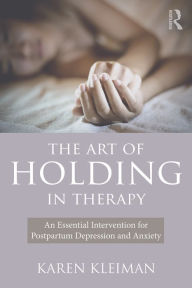 Title: The Art of Holding in Therapy: An Essential Intervention for Postpartum Depression and Anxiety, Author: Karen Kleiman