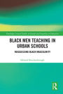 Black Men Teaching in Urban Schools: Reassessing Black Masculinity