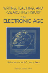 Title: Writing, Teaching and Researching History in the Electronic Age: Historians and Computers, Author: Dennis A. Trinkle