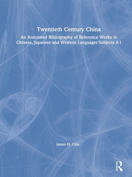 Twentieth Century China: An Annotated Bibliography of Reference Works in Chinese, Japanese and Western Languages: An Annotated Bibliography of Reference Works in Chinese, Japanese and Western Languages Subjects A-I
