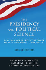Title: The Presidency and Political Science: Paradigms of Presidential Power from the Founding to the Present: 2014: Paradigms of Presidential Power from the Founding to the Present, Author: Raymond Tatalovich