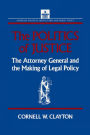 The Politics of Justice: Attorney General and the Making of Government Legal Policy