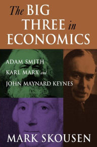 Title: The Big Three in Economics: Adam Smith, Karl Marx, and John Maynard Keynes: Adam Smith, Karl Marx, and John Maynard Keynes, Author: Mark Skousen