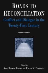 Title: Roads to Reconciliation: Conflict and Dialogue in the Twenty-first Century: Conflict and Dialogue in the Twenty-first Century, Author: Amy Benson Brown