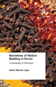 Title: Narratives of Nation-Building in Korea: A Genealogy of Patriotism, Author: Sheila Miyoshi Jager