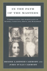 Title: In the Path of the Masters: Understanding the Spirituality of Buddha, Confucius, Jesus, and Muhammad, Author: Denise Lardner Carmody