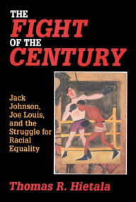 Title: Fight of the Century: Jack Johnson, Joe Louis, and the Struggle for Racial Equality, Author: Thomas R. Hietala