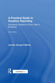 Title: A Practical Guide to Graphics Reporting: Information Graphics for Print, Web & Broadcast, Author: Jennifer George-Palilonis