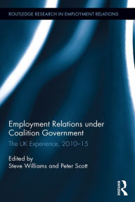 Title: Employment Relations under Coalition Government: The UK Experience, 2010-2015, Author: Steve Williams
