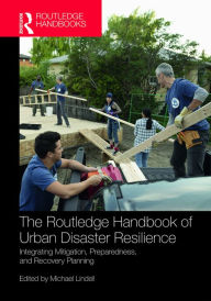 Title: The Routledge Handbook of Urban Disaster Resilience: Integrating Mitigation, Preparedness, and Recovery Planning, Author: Michael Lindell