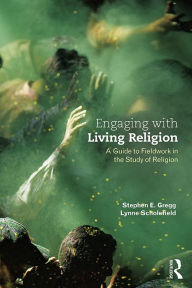 Title: Engaging with Living Religion: A Guide to Fieldwork in the Study of Religion, Author: Stephen E. Gregg