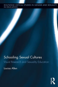 Title: Schooling Sexual Cultures: Visual Research in Sexuality Education, Author: Louisa Allen