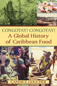Title: Congotay! Congotay! A Global History of Caribbean Food, Author: Candice Goucher