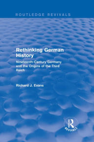 Title: Rethinking German History (Routledge Revivals): Nineteenth-Century Germany and the Origins of the Third Reich, Author: Richard J. Evans