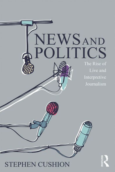 News and Politics: The Rise of Live and Interpretive Journalism