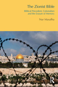 Title: The Zionist Bible: Biblical Precedent, Colonialism and the Erasure of Memory, Author: Nur Masalha