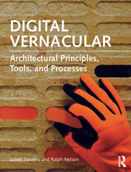 Title: Digital Vernacular: Architectural Principles, Tools, and Processes, Author: James Stevens