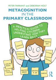 Title: Metacognition in the Primary Classroom: A practical guide to helping children understand how they learn best, Author: Peter Tarrant