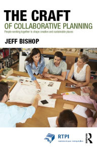 Title: The Craft of Collaborative Planning: People working together to shape creative and sustainable places, Author: Jeff  Bishop