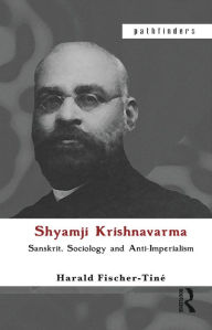Title: Shyamji Krishnavarma: Sanskrit, Sociology and Anti-Imperialism, Author: Harald Fischer-Tine