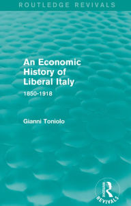 Title: An Economic History of Liberal Italy (Routledge Revivals): 1850-1918, Author: Gianni Toniolo