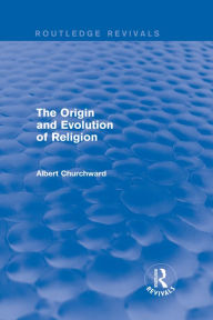 Title: The Origin and Evolution of Religion (Routledge Revivals), Author: Albert Churchward